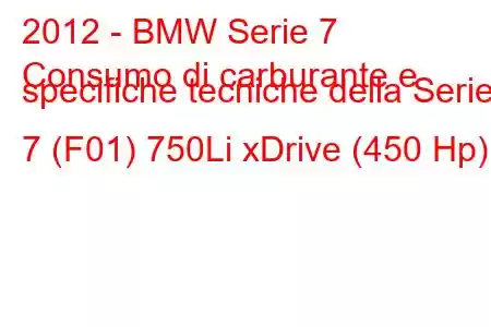 2012 - BMW Serie 7
Consumo di carburante e specifiche tecniche della Serie 7 (F01) 750Li xDrive (450 Hp)