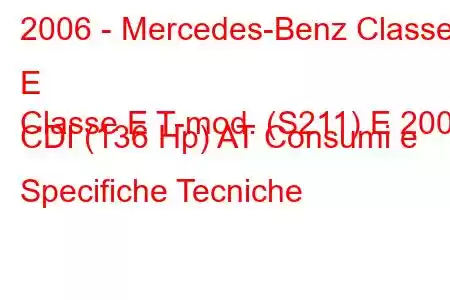 2006 - Mercedes-Benz Classe E
Classe E T-mod. (S211) E 200 CDI (136 Hp) AT Consumi e Specifiche Tecniche