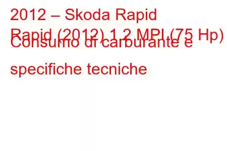 2012 – Skoda Rapid
Rapid (2012) 1.2 MPI (75 Hp) Consumo di carburante e specifiche tecniche