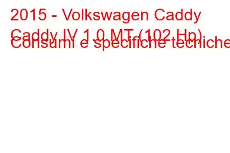 2015 - Volkswagen Caddy
Caddy IV 1.0 MT (102 Hp) Consumi e specifiche tecniche