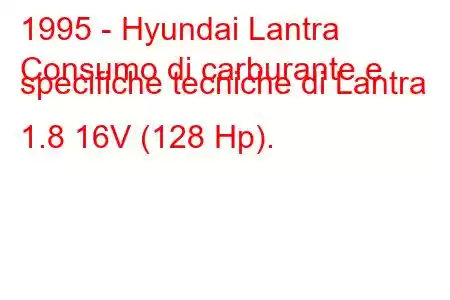 1995 - Hyundai Lantra
Consumo di carburante e specifiche tecniche di Lantra 1.8 16V (128 Hp).