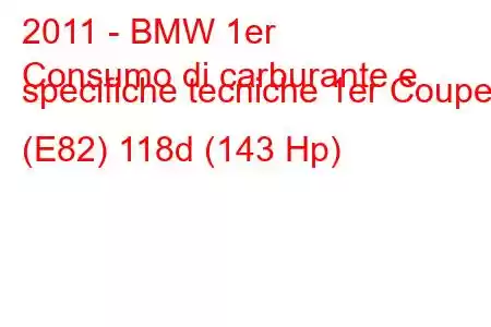 2011 - BMW 1er
Consumo di carburante e specifiche tecniche 1er Coupe (E82) 118d (143 Hp)