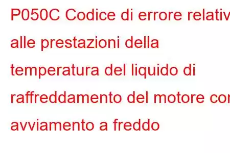 P050C Codice di errore relativo alle prestazioni della temperatura del liquido di raffreddamento del motore con avviamento a freddo