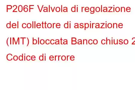 P206F Valvola di regolazione del collettore di aspirazione (IMT) bloccata Banco chiuso 2 Codice di errore