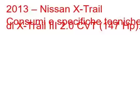 2013 – Nissan X-Trail
Consumi e specifiche tecniche di X-Trail III 2.0 CVT (147 Hp).