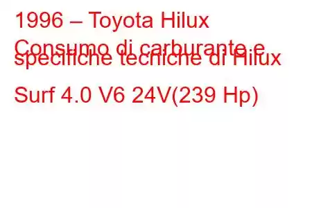 1996 – Toyota Hilux
Consumo di carburante e specifiche tecniche di Hilux Surf 4.0 V6 24V(239 Hp)