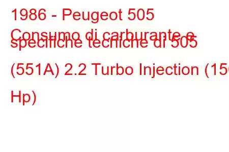 1986 - Peugeot 505
Consumo di carburante e specifiche tecniche di 505 (551A) 2.2 Turbo Injection (150 Hp)