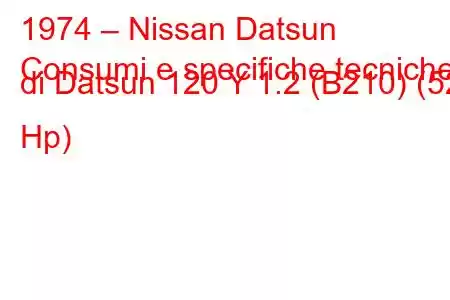 1974 – Nissan Datsun
Consumi e specifiche tecniche di Datsun 120 Y 1.2 (B210) (52 Hp)