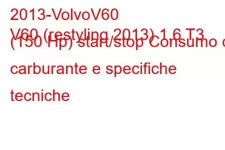 2013-VolvoV60
V60 (restyling 2013) 1.6 T3 (150 Hp) start/stop Consumo di carburante e specifiche tecniche