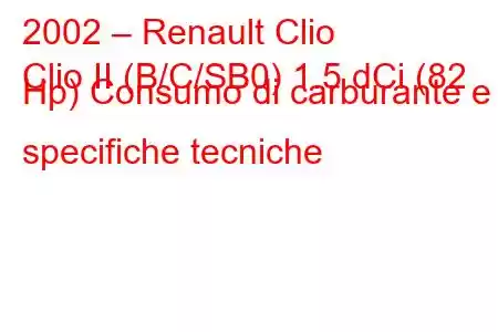 2002 – Renault Clio
Clio II (B/C/SB0) 1.5 dCi (82 Hp) Consumo di carburante e specifiche tecniche