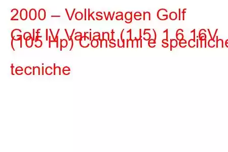 2000 – Volkswagen Golf
Golf IV Variant (1J5) 1.6 16V (105 Hp) Consumi e specifiche tecniche