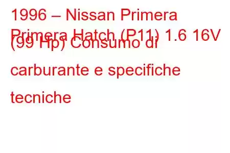 1996 – Nissan Primera
Primera Hatch (P11) 1.6 16V (99 Hp) Consumo di carburante e specifiche tecniche