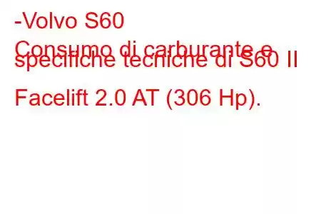 -Volvo S60
Consumo di carburante e specifiche tecniche di S60 II Facelift 2.0 AT (306 Hp).