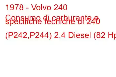 1978 - Volvo 240
Consumo di carburante e specifiche tecniche di 240 (P242,P244) 2.4 Diesel (82 Hp)