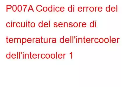 P007A Codice di errore del circuito del sensore di temperatura dell'intercooler dell'intercooler 1