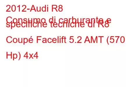 2012-Audi R8
Consumo di carburante e specifiche tecniche di R8 Coupé Facelift 5.2 AMT (570 Hp) 4x4