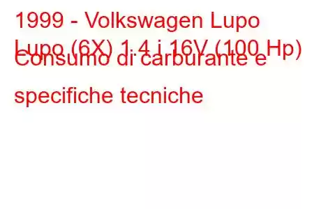 1999 - Volkswagen Lupo
Lupo (6X) 1.4 i 16V (100 Hp) Consumo di carburante e specifiche tecniche