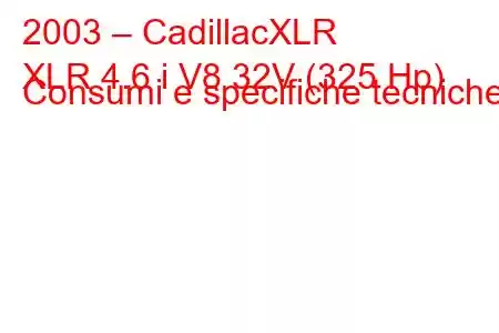 2003 – CadillacXLR
XLR 4.6 i V8 32V (325 Hp) Consumi e specifiche tecniche