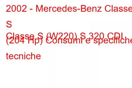 2002 - Mercedes-Benz Classe S
Classe S (W220) S 320 CDI (204 Hp) Consumi e specifiche tecniche