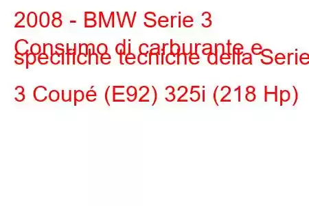 2008 - BMW Serie 3
Consumo di carburante e specifiche tecniche della Serie 3 Coupé (E92) 325i (218 Hp)