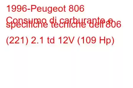 1996-Peugeot 806
Consumo di carburante e specifiche tecniche dell'806 (221) 2.1 td 12V (109 Hp)