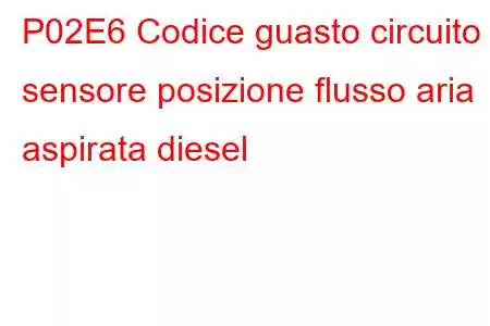 P02E6 Codice guasto circuito sensore posizione flusso aria aspirata diesel