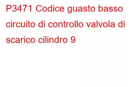 P3471 Codice guasto basso circuito di controllo valvola di scarico cilindro 9