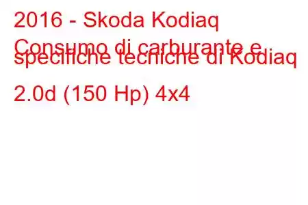 2016 - Skoda Kodiaq
Consumo di carburante e specifiche tecniche di Kodiaq 2.0d (150 Hp) 4x4