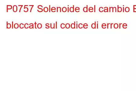 P0757 Solenoide del cambio B bloccato sul codice di errore