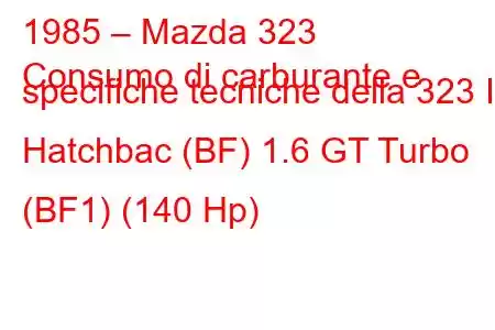 1985 – Mazda 323
Consumo di carburante e specifiche tecniche della 323 III Hatchbac (BF) 1.6 GT Turbo (BF1) (140 Hp)