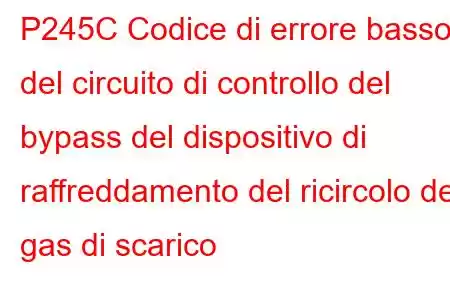 P245C Codice di errore basso del circuito di controllo del bypass del dispositivo di raffreddamento del ricircolo dei gas di scarico