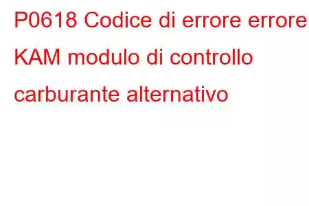 P0618 Codice di errore errore KAM modulo di controllo carburante alternativo