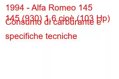 1994 - Alfa Romeo 145
145 (930) 1,6 cioè (103 Hp) Consumo di carburante e specifiche tecniche