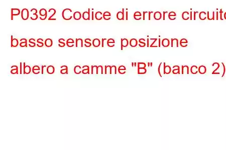 P0392 Codice di errore circuito basso sensore posizione albero a camme 