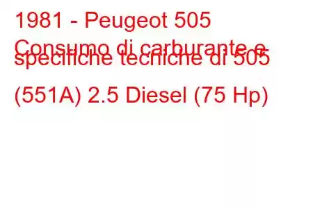 1981 - Peugeot 505
Consumo di carburante e specifiche tecniche di 505 (551A) 2.5 Diesel (75 Hp)