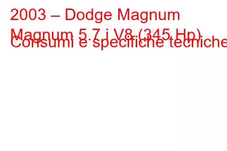 2003 – Dodge Magnum
Magnum 5.7 i V8 (345 Hp) Consumi e specifiche tecniche