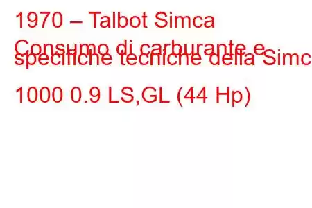 1970 – Talbot Simca
Consumo di carburante e specifiche tecniche della Simca 1000 0.9 LS,GL (44 Hp)