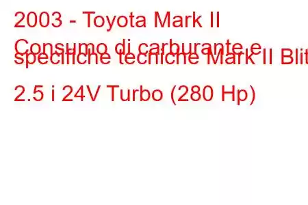 2003 - Toyota Mark II
Consumo di carburante e specifiche tecniche Mark II Blit 2.5 i 24V Turbo (280 Hp)