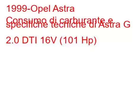 1999-Opel Astra
Consumo di carburante e specifiche tecniche di Astra G 2.0 DTI 16V (101 Hp)