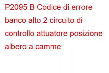 P2095 B Codice di errore banco alto 2 circuito di controllo attuatore posizione albero a camme