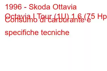 1996 - Skoda Ottavia
Octavia I Tour (1U) 1.6 (75 Hp) Consumo di carburante e specifiche tecniche