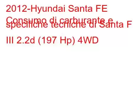 2012-Hyundai Santa FE
Consumo di carburante e specifiche tecniche di Santa FE III 2.2d (197 Hp) 4WD