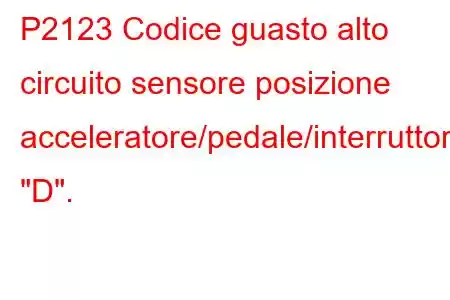 P2123 Codice guasto alto circuito sensore posizione acceleratore/pedale/interruttore 