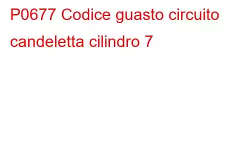 P0677 Codice guasto circuito candeletta cilindro 7