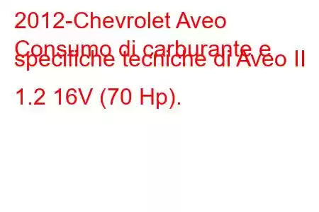 2012-Chevrolet Aveo
Consumo di carburante e specifiche tecniche di Aveo II 1.2 16V (70 Hp).