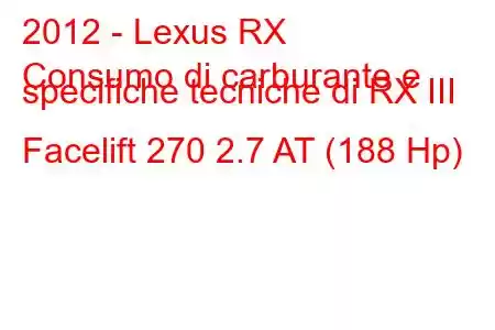 2012 - Lexus RX
Consumo di carburante e specifiche tecniche di RX III Facelift 270 2.7 AT (188 Hp)