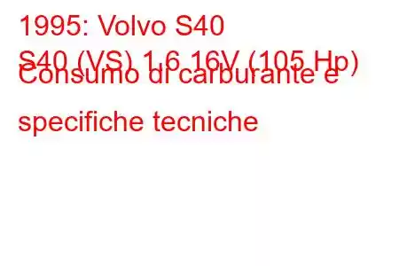 1995: Volvo S40
S40 (VS) 1.6 16V (105 Hp) Consumo di carburante e specifiche tecniche