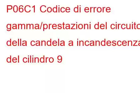 P06C1 Codice di errore gamma/prestazioni del circuito della candela a incandescenza del cilindro 9