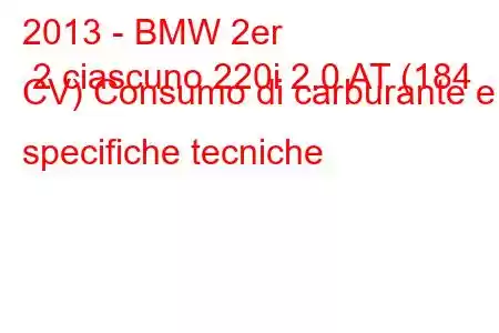 2013 - BMW 2er 2 ciascuno 220i 2.0 AT (184 CV) Consumo di carburante e specifiche tecniche