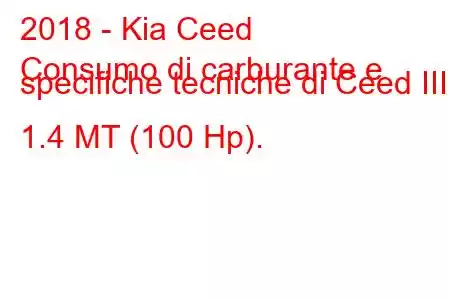 2018 - Kia Ceed
Consumo di carburante e specifiche tecniche di Ceed III 1.4 MT (100 Hp).